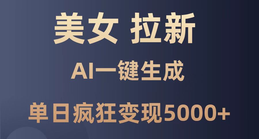 美女暴力拉新，通过AI一键生成，单日疯狂变现5000+，纯小白一学就会！-必智轻创社