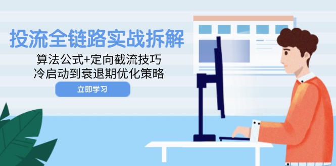 投流全链路实战拆解：算法公式+定向截流技巧，冷启动到衰退期优化策略-必智轻创社