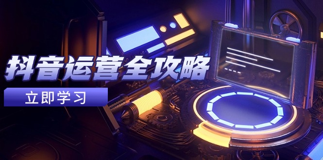 抖音运营全攻略，账号包装养号技巧，情感增粉视频搬运，实现快速变现-必智轻创社