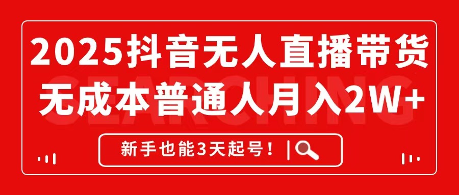 2025抖音无人直播带货，无成本月入2W+，新手也能3天起号！-必智轻创社
