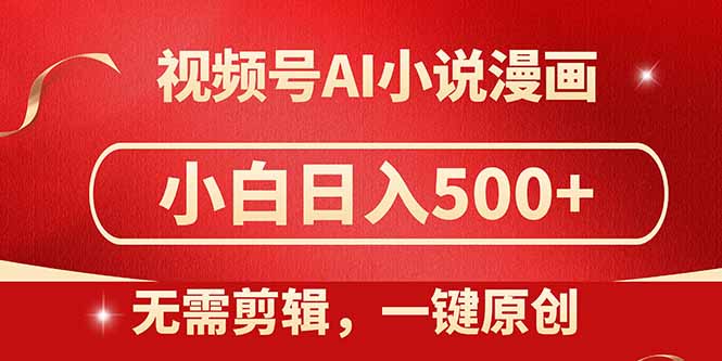 视频号AI小说漫画，无需剪辑，一键洗稿原创，小白日入500+，喂饭级教程-必智轻创社
