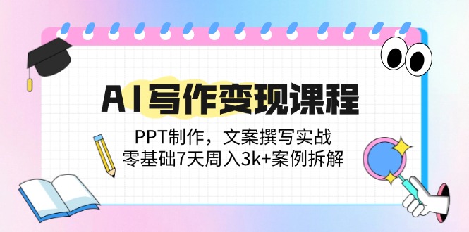AI写作变现课程：PPT制作，文案撰写实战，零基础7天周入3k+案例拆解-必智轻创社