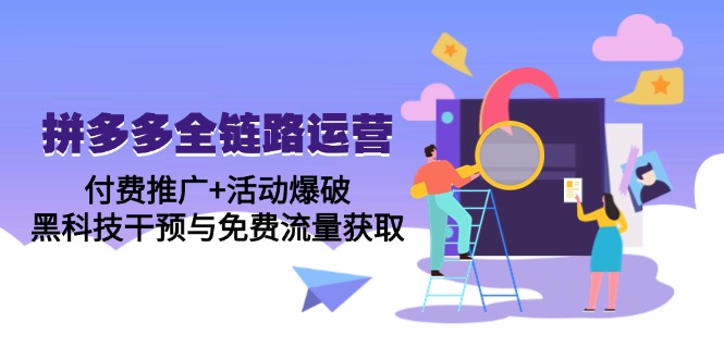 拼多多全链路运营5月课：付费推广+活动爆破，黑科技干预与免费流量获取-必智轻创社
