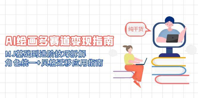 AI绘画多赛道变现指南：MJ基础到进阶技巧拆解，角色统一+风格迁移应用指南-必智轻创社