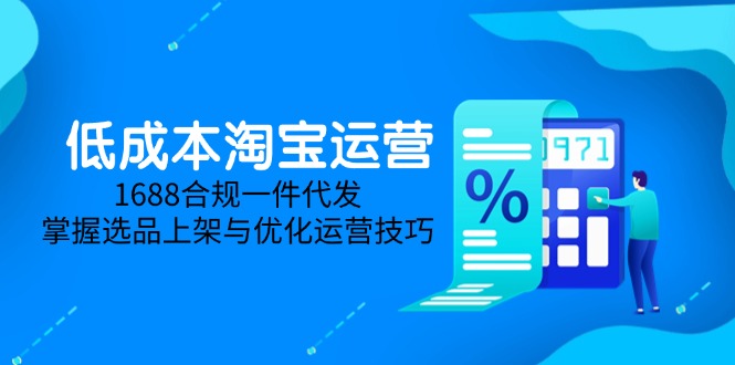 低成本淘宝运营-5月更新，1688合规一件代发，掌握选品上架与优化运营技巧-必智轻创社