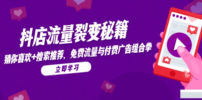 抖店流量裂变秘籍，猜你喜欢，搜索推荐，免费流量与付费广告组合拳-必智轻创社