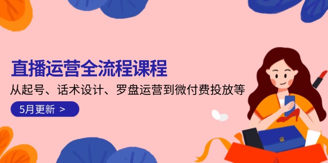 直播运营全流程课程-5月更新：从起号、话术设计、罗盘运营到微付费投放等-必智轻创社