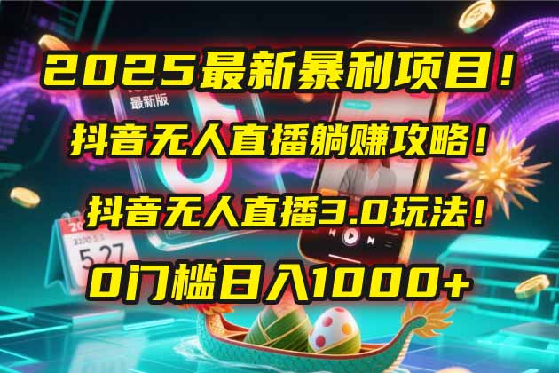2025最新暴利项目！抖音无人直播躺赚攻略！抖音无人直播3.0玩法！0门槛…-必智轻创社