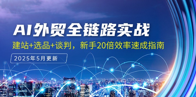 AI外贸全链路实战，建站+选品+谈判，新手20倍效率速成指南-必智轻创社