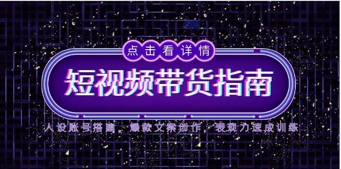 2025短视频带货指南，人设账号搭建，爆款文案创作，表现力速成训练-必智轻创社