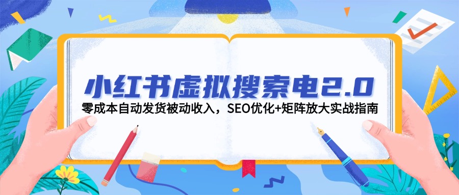 小红书虚拟搜索电2.0，零成本自动发货被动收入，SEO优化+矩阵放大实战指南-必智轻创社