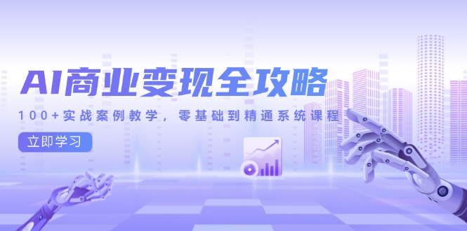 AI商业变现全攻略，100+实战案例教学，零基础到精通系统课程-必智轻创社