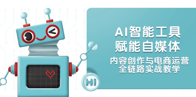 AI智能工具赋能自媒体，内容创作与电商运营，全链路实战教学-必智轻创社