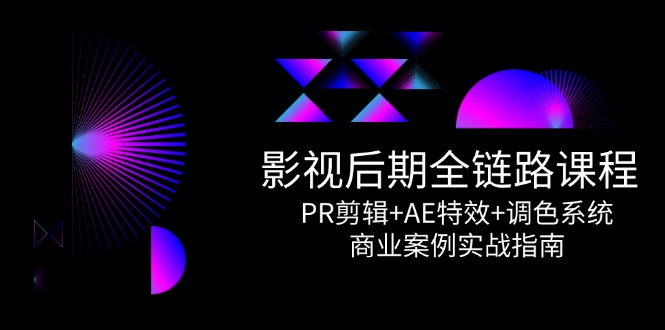 影视后期全链路课程，PR剪辑+AE特效+调色系统，商业案例实战指南-必智轻创社