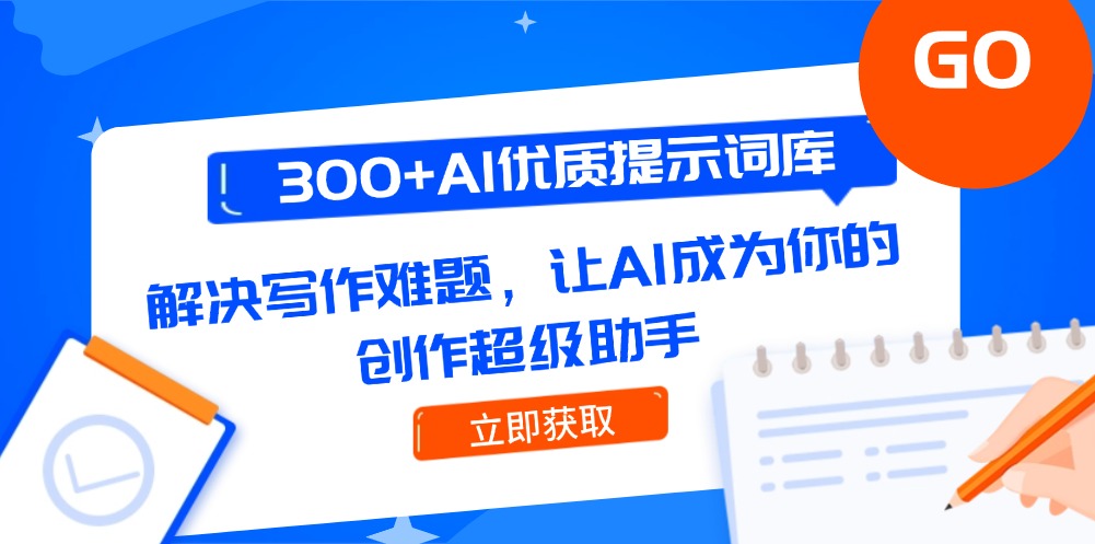300+AI优质提示词库，解决写作难题，让AI成为你的创作超级助手-必智轻创社
