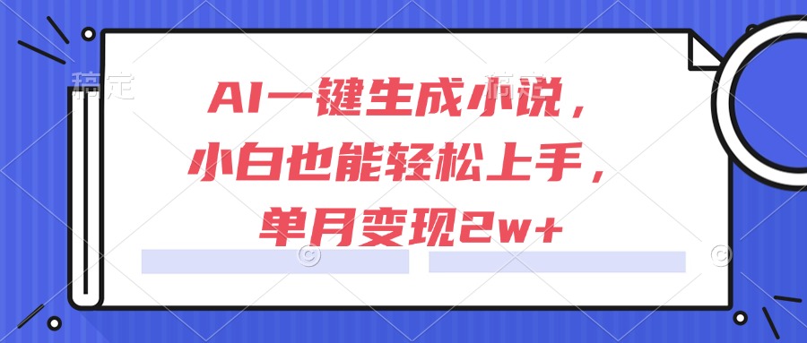 AI一键生成小说，小白也能轻松上手，单月变现2w+-必智轻创社