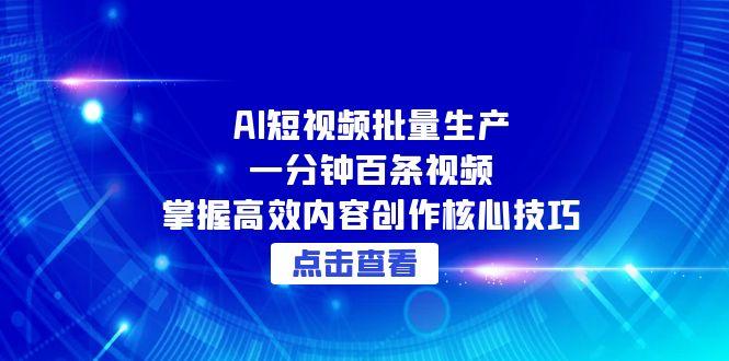 AI短视频批量生产：一分钟百条视频，掌握高效内容创作核心技巧-必智轻创社