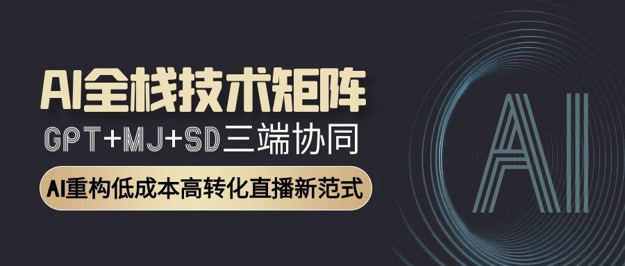 AI全栈技术矩阵：GPT+MJ+SD三端协同，AI重构低成本高转化直播新范式-必智轻创社