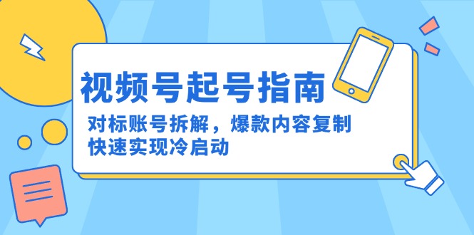 视频号起号指南：对标账号拆解，爆款内容复制，快速实现冷启动-必智轻创社
