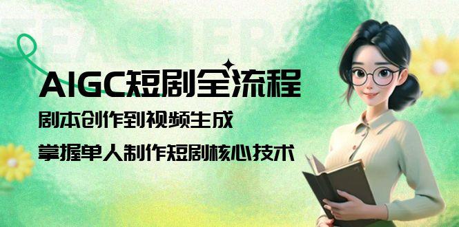 AIGC短剧全流程：剧本创作到视频生成，掌握单人制作短剧核心技术-必智轻创社