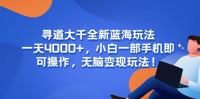 寻道大千全新蓝海玩法，一天4000+，小白一部手机即可操作，无脑变现玩法！-必智轻创社