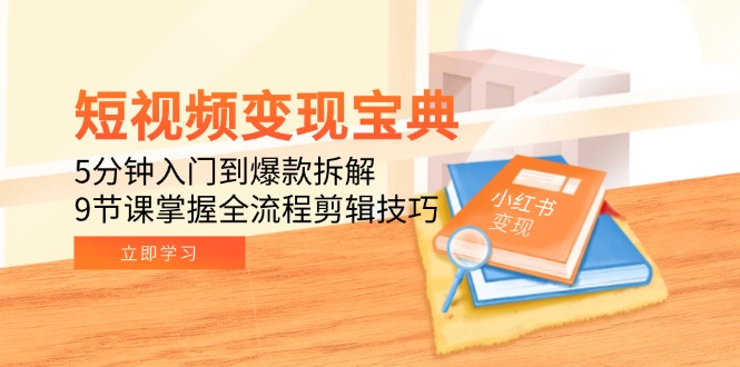 短视频变现宝典：5分钟入门到爆款拆解，9节课掌握全流程剪辑技巧-必智轻创社