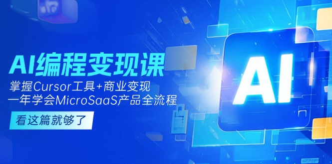 AI编程变现课：掌握Cursor工具+商业变现，一年学会MicroSaaS产品全流程-必智轻创社