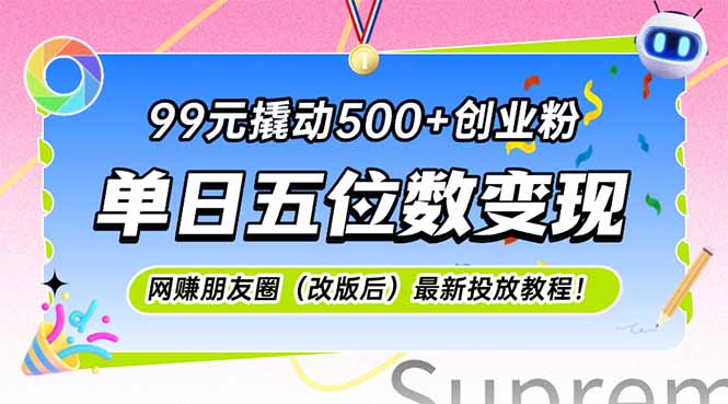 99元撬动500+创业粉，单日五位数变现，网创朋友圈（改版后）最新投放教…-必智轻创社