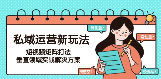 私域运营新玩法，短视频矩阵打法，垂直领域实战解决方案（更新6月）-必智轻创社