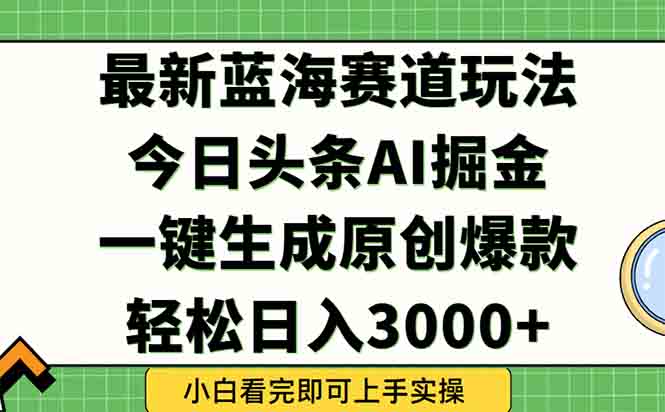 今日头条2025年最新蓝海玩法，一键生成爆款，轻松实现矩阵日入3000+-必智轻创社