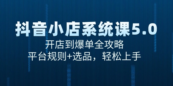 抖音小店系统课5.0，开店到爆单全攻略，平台规则+选品，轻松上手-必智轻创社