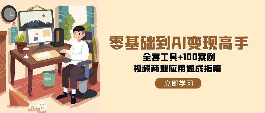 零基础到AI变现高手，全套工具+100案例，视频商业应用速成指南-必智轻创社