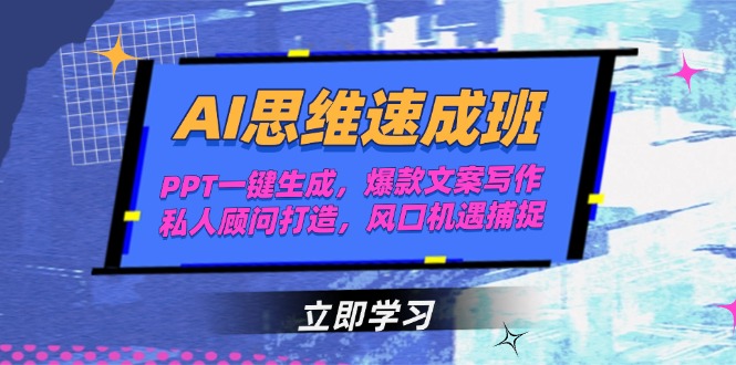 AI思维速成班，PPT一键生成，爆款文案写作，私人顾问打造，风口机遇捕捉-必智轻创社