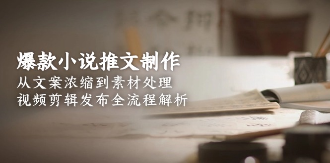 爆款小说推文制作，从文案浓缩到素材处理，视频剪辑发布全流程解析-必智轻创社