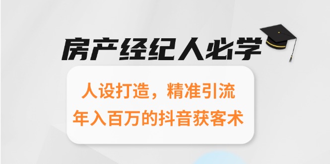 房产经纪人必学：人设打造，精准引流，年入百万的抖音获客术-必智轻创社