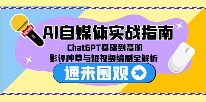 AI自媒体实战指南，ChatGPT基础到高阶，影评种草与短视频编剧全解析-必智轻创社