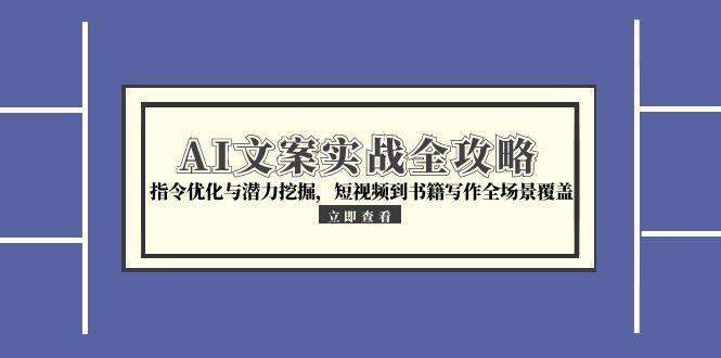 AI文案实战全攻略，指令优化与潜力挖掘，短视频到书籍写作全场景覆盖-必智轻创社