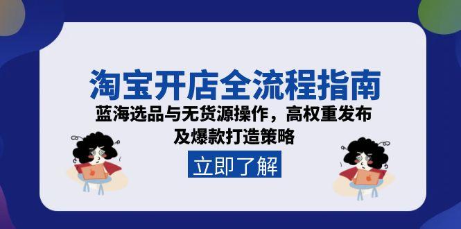 淘宝开店全流程指南，蓝海选品与无货源操作，高权重发布及爆款打造策略-必智轻创社