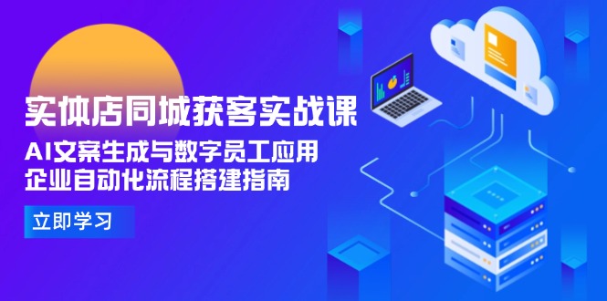 实体店同城获客实战课，AI文案生成与数字员工应用,企业自动化流程搭建指南-必智轻创社