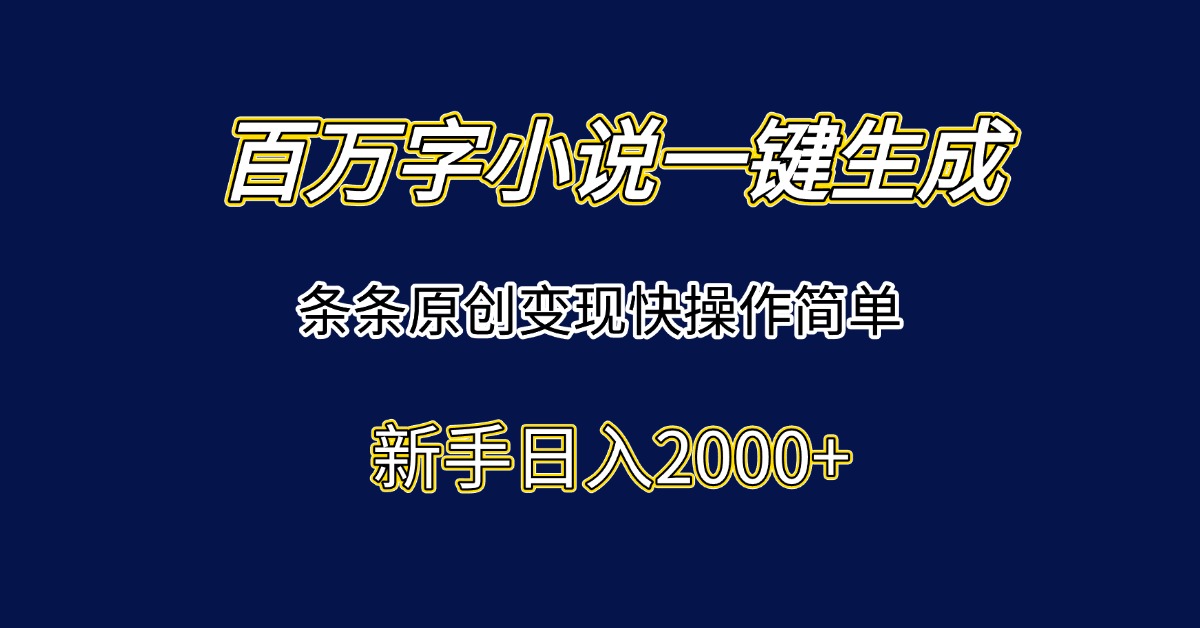 百万字小说一键生成，条条原创变现快操作简单新手日入2000+-必智轻创社
