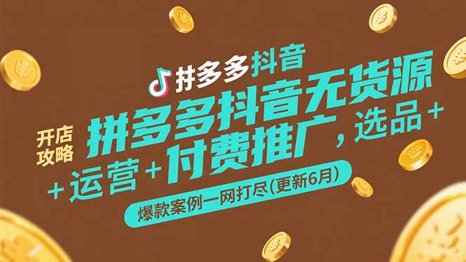 拼多多抖音无货源开店攻略，选品+运营+付费推广+爆款案例一网打尽(更新6月-必智轻创社
