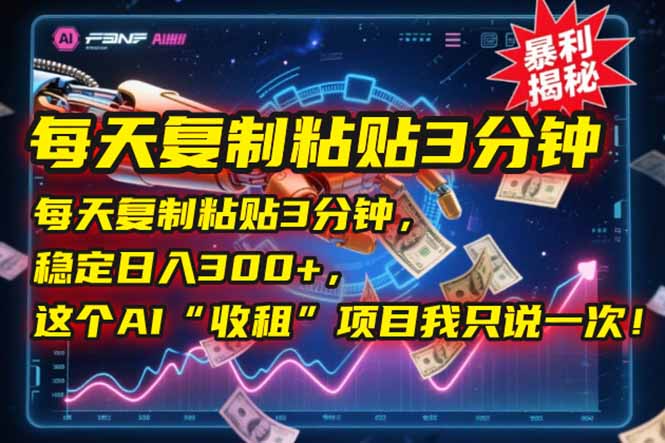 每天复制粘贴3分钟，稳定日入300+，这个AI“收租”项目我只说一次！-必智轻创社