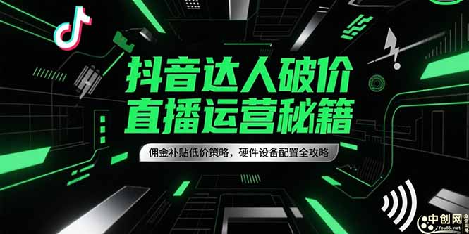 抖音达人破价直播运营秘籍，佣金补贴低价策略，硬件设备配置全攻略-必智轻创社