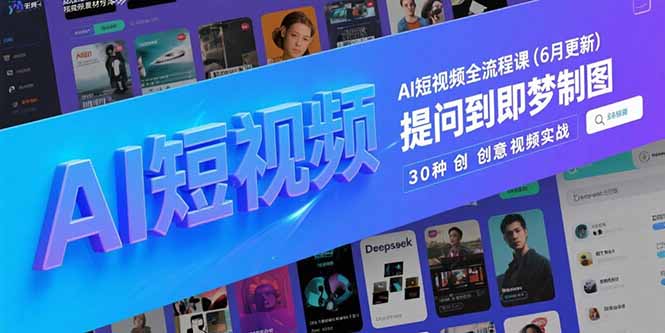 AI短视频全流程课(6月更新)，Deepseek提问到即梦制图，30种创意视频实战-必智轻创社