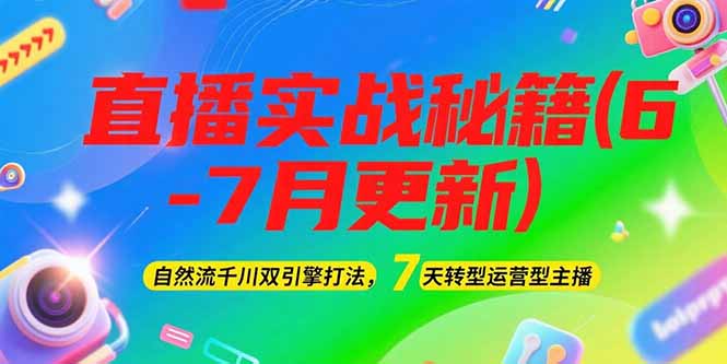 2025直播实战秘籍(6-7月更新)：自然流千川双引擎打法，7天转型运营型主播-必智轻创社