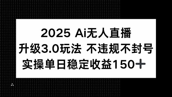 2025 AI无人直播升级3.0玩法，不违规 不封号，单日稳定收益150+-必智轻创社