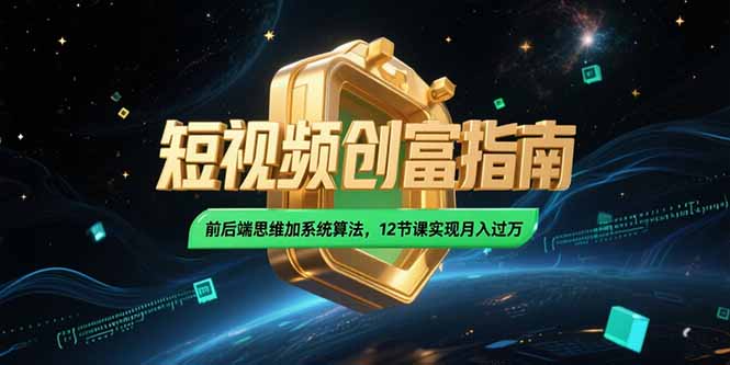 2025短视频创富指南，前后端思维加系统算法，12节课实现月入过万-必智轻创社