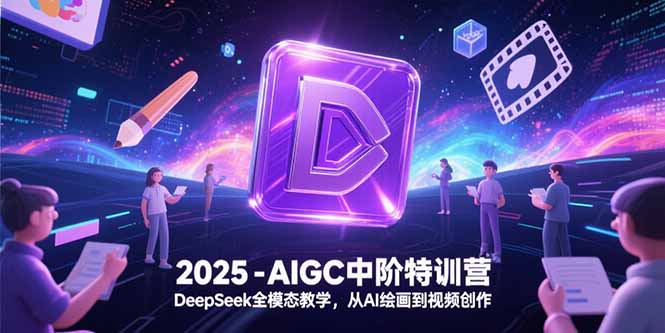 2025-AIGC中阶特训营，DeepSeek全模态教学，从AI绘画到视频创作-必智轻创社