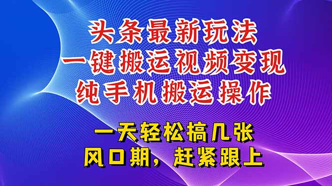 今日头条最新玩法，一键搬运视频也能轻松变现，随随便便就爆百万流量，…-必智轻创社