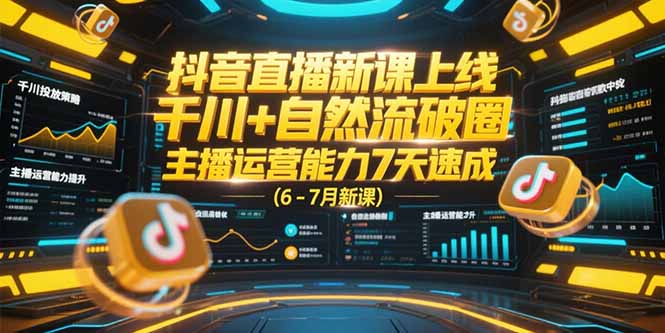 抖音直播新课上线，千川+自然流破圈，主播运营能力7天速成 (6-7月新课)-必智轻创社
